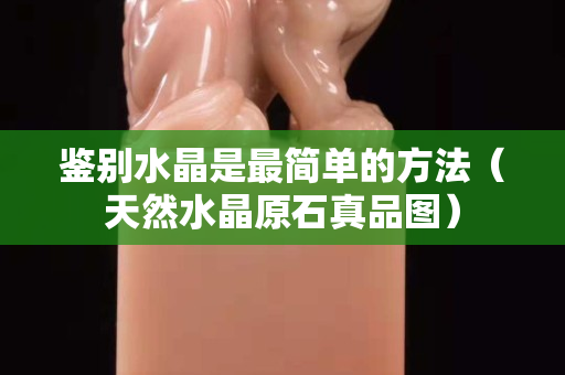 鉴别水晶是最简单的方法（天然水晶原石真品图）