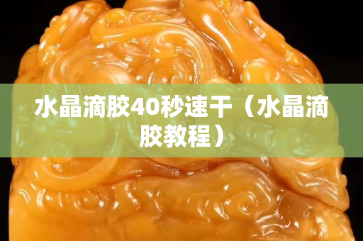 水晶滴胶40秒速干（水晶滴胶教程）