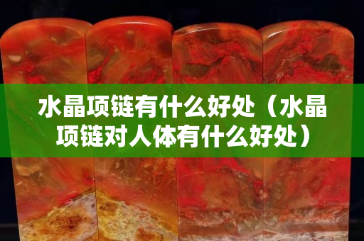 水晶项链有什么好处（水晶项链对人体有什么好处）