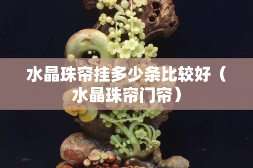 水晶珠帘挂多少条比较好（水晶珠帘门帘）