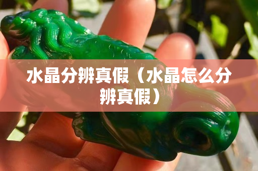 水晶分辨真假（水晶怎么分辨真假）