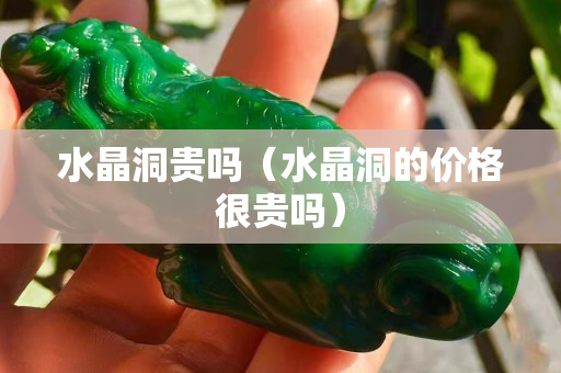 水晶洞贵吗（水晶洞的价格很贵吗）