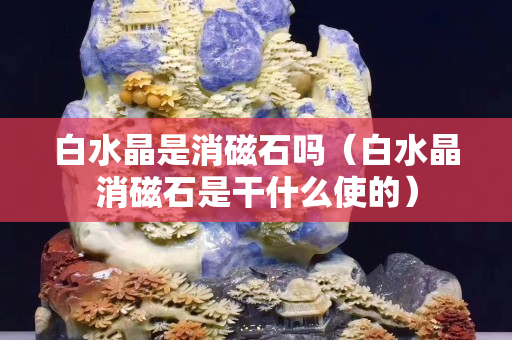 白水晶是消磁石吗（白水晶消磁石是干什么使的）