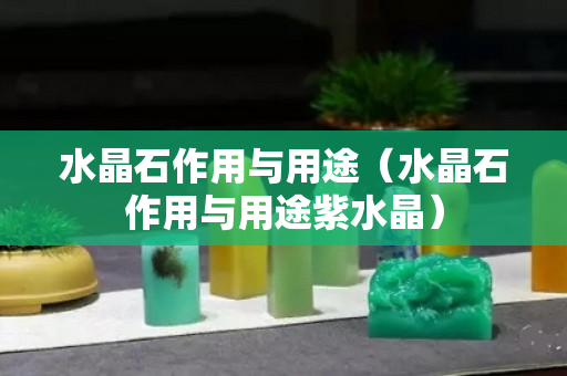 水晶石作用与用途（水晶石作用与用途紫水晶）