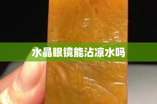 水晶眼镜能沾凉水吗