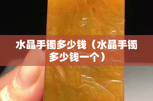 水晶手镯多少钱（水晶手镯多少钱一个）