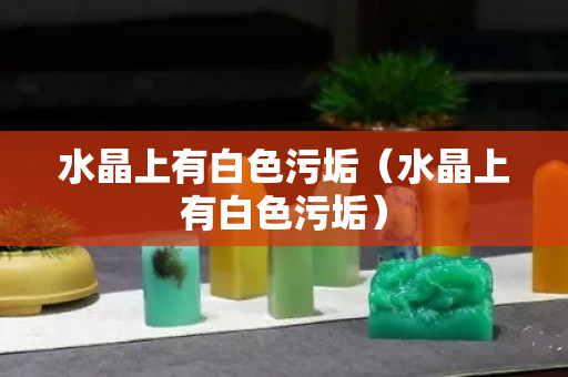 水晶上有白色污垢（水晶上有白色污垢）