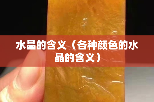 水晶的含义（各种颜色的水晶的含义）