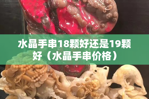 水晶手串18颗好还是19颗好（水晶手串价格）