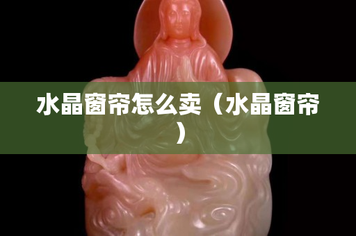 水晶窗帘怎么卖（水晶窗帘）