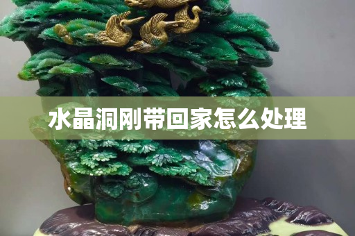 水晶洞刚带回家怎么处理