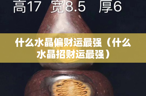 什么水晶偏财运最强（什么水晶招财运最强）