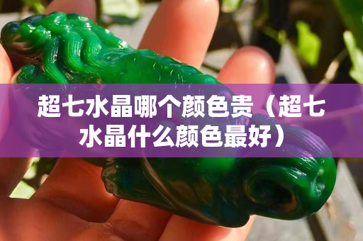 超七水晶哪个颜色贵（超七水晶什么颜色最好）