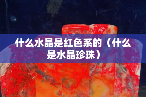 什么水晶是红色系的（什么是水晶珍珠）