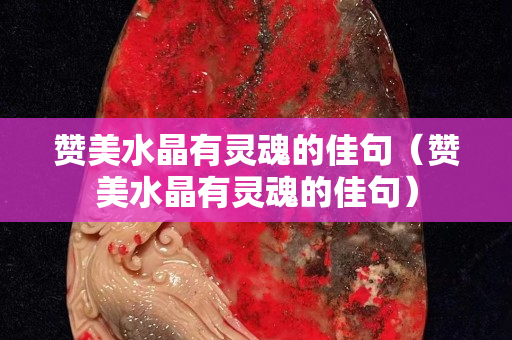 赞美水晶有灵魂的佳句（赞美水晶有灵魂的佳句）