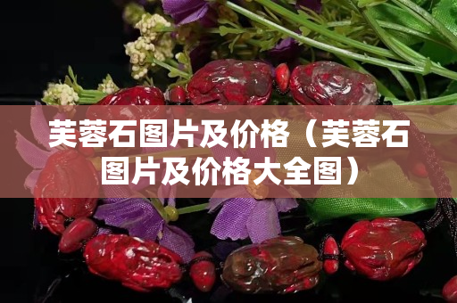 芙蓉石图片及价格（芙蓉石图片及价格大全图）