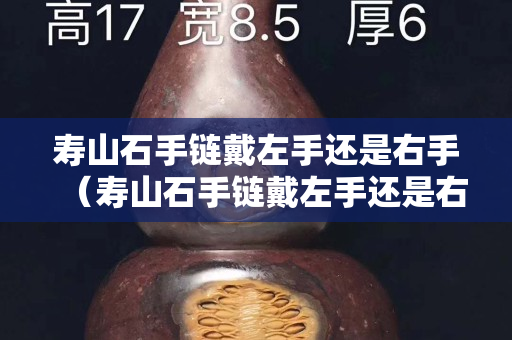 寿山石手链戴左手还是右手（寿山石手链戴左手还是右手）