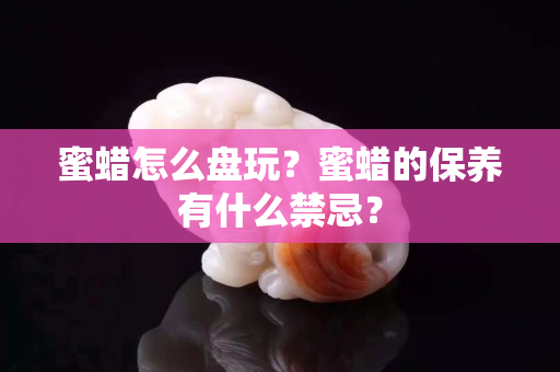 蜜蜡怎么盘玩？蜜蜡的保养有什么禁忌？