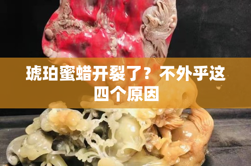 琥珀蜜蜡开裂了？不外乎这四个原因