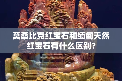 莫桑比克红宝石和缅甸天然红宝石有什么区别？