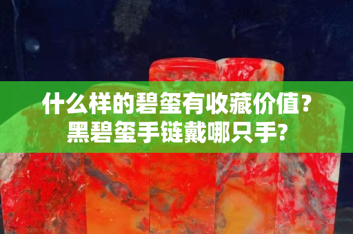 什么样的碧玺有收藏价值？黑碧玺手链戴哪只手?