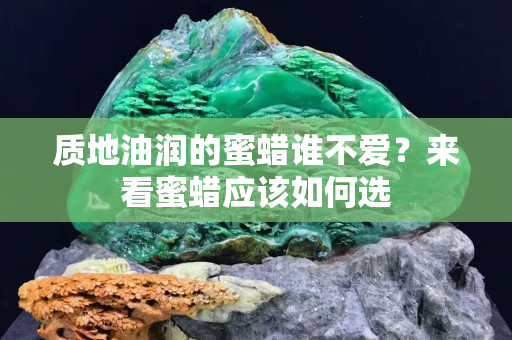 质地油润的蜜蜡谁不爱？来看蜜蜡应该如何选