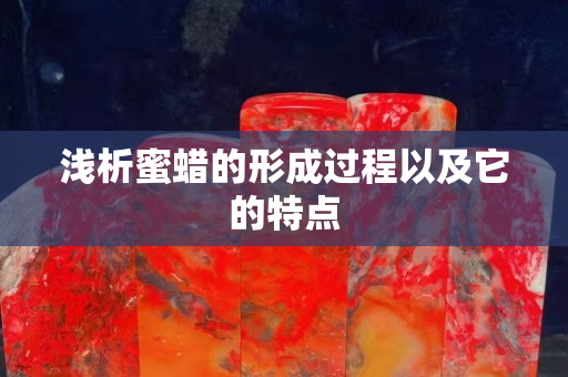 浅析蜜蜡的形成过程以及它的特点