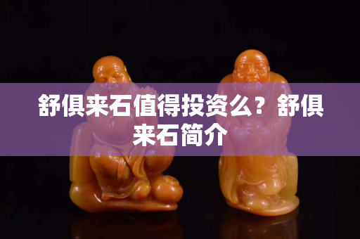 舒俱来石值得投资么？舒俱来石简介