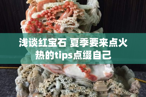 浅谈红宝石 夏季要来点火热的tips点缀自己