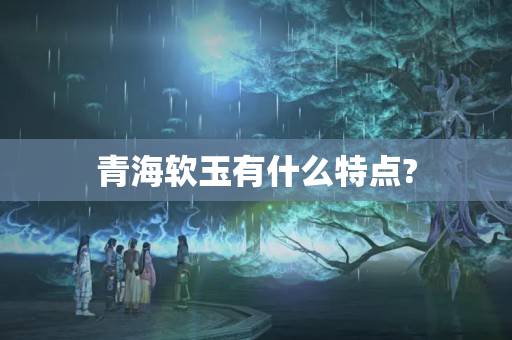 青海软玉有什么特点?