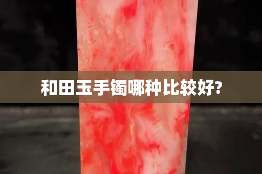 和田玉手镯哪种比较好?