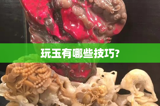 玩玉有哪些技巧?