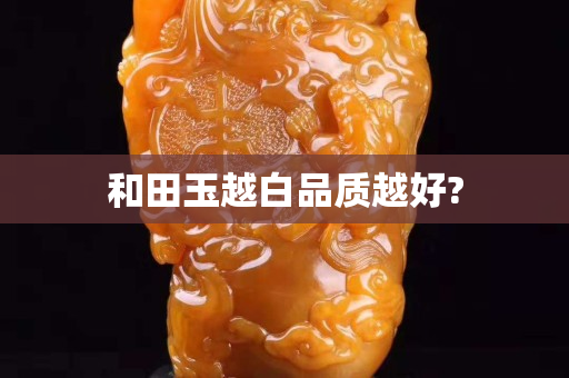 和田玉越白品质越好?