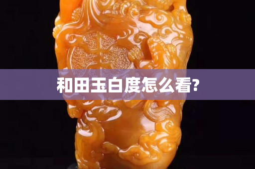 和田玉白度怎么看?