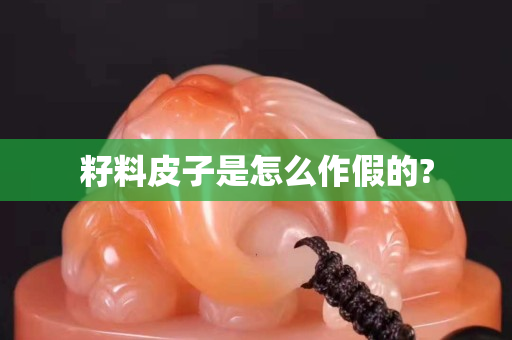 籽料皮子是怎么作假的?