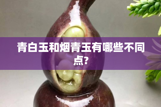 青白玉和烟青玉有哪些不同点?