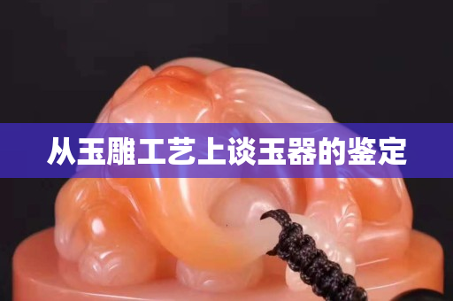 从玉雕工艺上谈玉器的鉴定