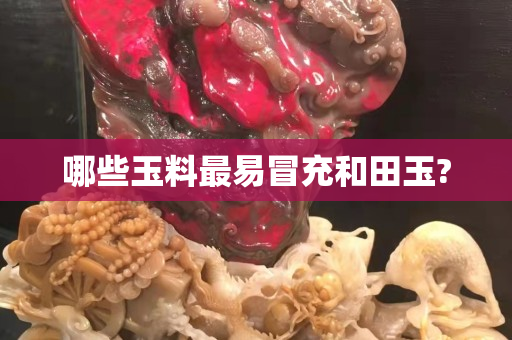 哪些玉料最易冒充和田玉?