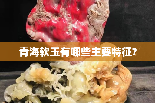 青海软玉有哪些主要特征?