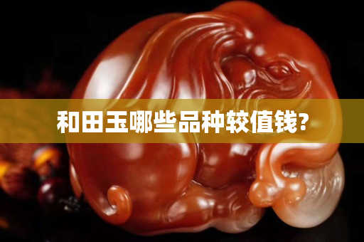和田玉哪些品种较值钱?