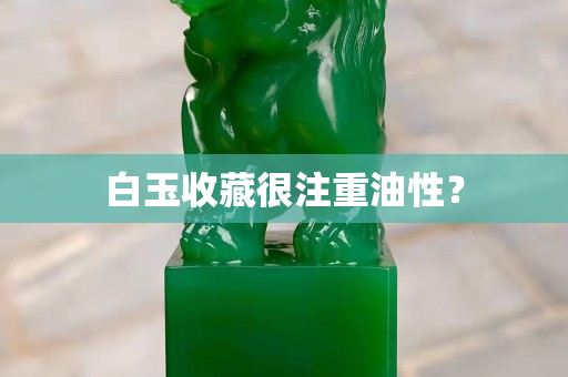 白玉收藏很注重油性？