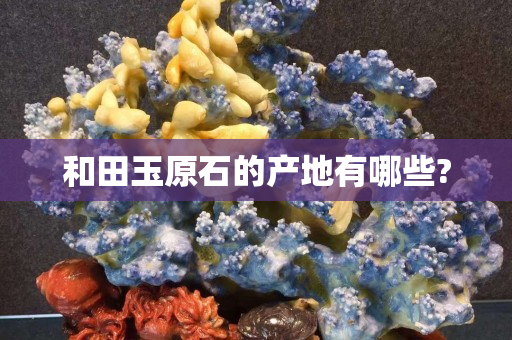 和田玉原石的产地有哪些?