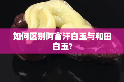 如何区别阿富汗白玉与和田白玉?