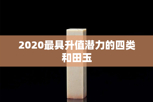 2020最具升值潜力的四类和田玉