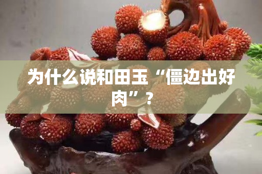 为什么说和田玉“僵边出好肉”?