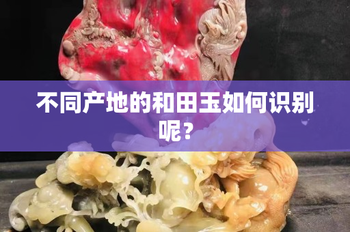 不同产地的和田玉如何识别呢？