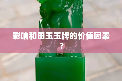 影响和田玉玉牌的价值因素？