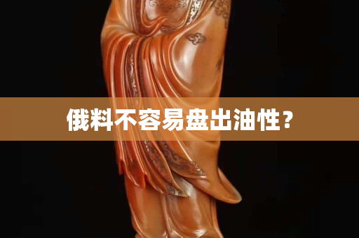 俄料不容易盘出油性？