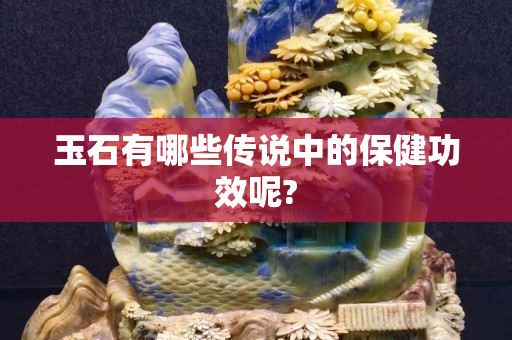 玉石有哪些传说中的保健功效呢?