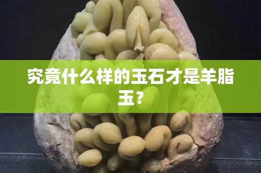 究竟什么样的玉石才是羊脂玉？